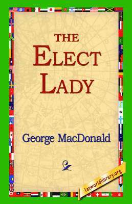 George MacDonald, 1stworld Library - Elect Lady, Inbunden