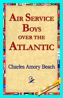 Charles Amory Beach, 1st World Library, 1stworld Library - Air Service Boys Over the Atlantic, Häftad