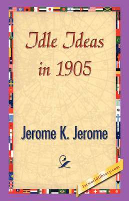 Jerome Klapka Jerome, 1stworld Library - Idle Ideas in 1905, Inbunden