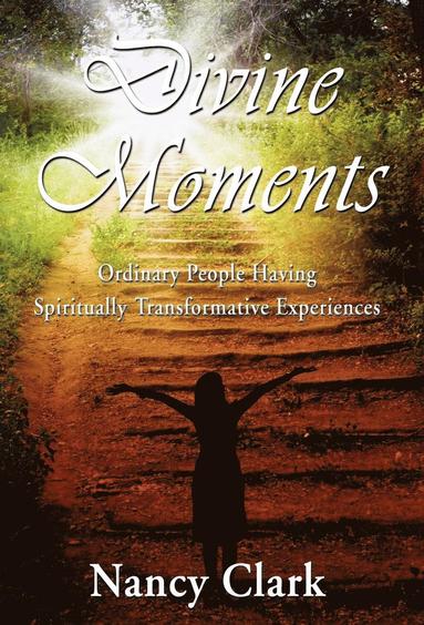 Nancy Clark - Divine Moments; Ordinary People Having Spiritually Transformative Experiences, Inbunden