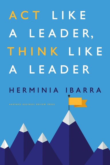 Herminia Ibarra - Act Like a Leader, Think Like a Leader, Inbunden