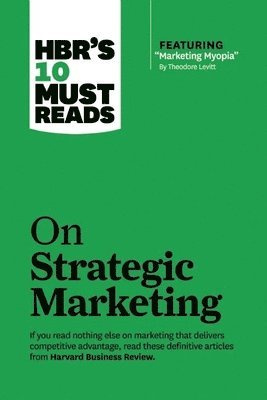 HBR's 10 Must Reads on Strategic Marketing (with featured article &quot;Marketing Myopia,&quot; by Theodore Levitt) 1