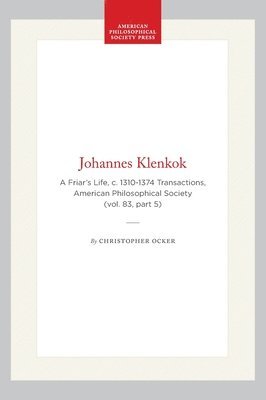 Johannes Klenkok: A Friar's Life, C. 1310-1374 Transactions, American Philosophical Society (Vol. 83, Part 5)