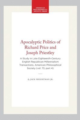 Jr., Jr - Apocalyptic Politics of Richard Price and Joseph Priestley: A Study in Late Eighteenth-Century English Republican Millennialism Transactions, American, Inbunden