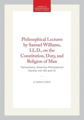 Philosophical Lectures by Samuel Williams, LL.D., on the Constitution, Duty, and Religion of Man: Transactions, American Philosophical Society (Vol. 6