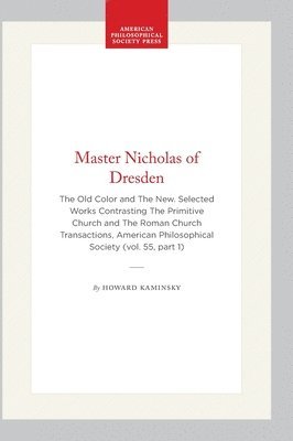 Master Nicholas of Dresden: The Old Color and the New. Selected Works Contrasting the Primitive Church and the Roman Church Transactions, American 1