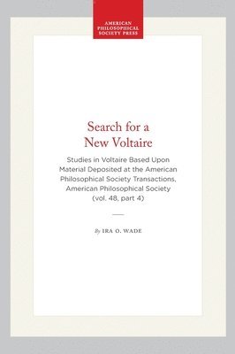 Search for a New Voltaire: Studies in Voltaire Based Upon Material Deposited at the American Philosophical Society Transactions, American Philosophica