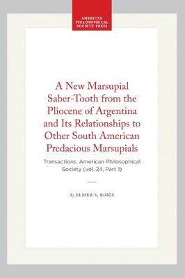 Elmer S. Riggs, Elmer S Riggs - A New Marsupial Saber-Tooth from the Pliocene of Argentina and Its Relationships to Other South American Predacious Marsupials: Transactions, American, Inbunden