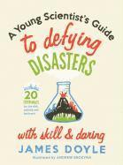 A Young Scientist's Guide to Defying Disasters with Skill & Daring: Includes 20 Experiments for the Sink, Bathtub and Backyard