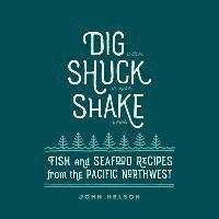 bokomslag Dig Shuck Shake: Fish and Seafood Recipes from the Pacific Northwest