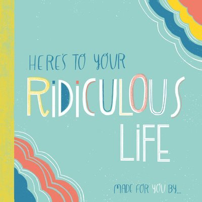 Here's to Your Ridiculous Life 1