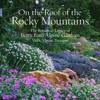 bokomslag On the Roof of the Rocky Mountains: The Botanical Legacy of Betty Ford Alpine Gardens, Vail's Alpine Treasure