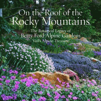 On the Roof of the Rocky Mountains: The Botanical Legacy of Betty Ford Alpine Gardens, Vail's Alpine Treasure 1