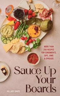bokomslag Sauce Up Your Boards: More Than 250 Recipes for Condiments, Dips, Jams & Spreads