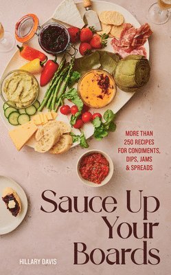 Sauce Up Your Boards: More Than 250 Recipes for Condiments, Dips, Jams & Spreads 1