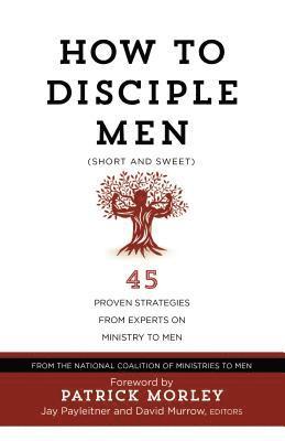 Jay Payleitner - How to Disciple Men: Short and Sweet - 45 Proven Strategies from the World's Foremost Experts on Ministry to Men, Häftad