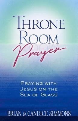 Throne Room Prayer: Praying with Jesus on the Sea of Glass 1
