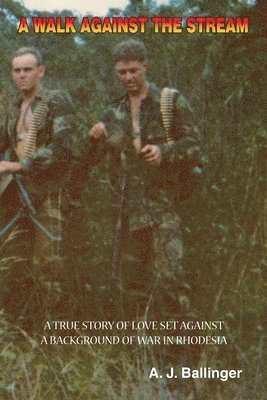 A Walk Against the Stream - A True Story of Love Set Against a Background of War in Rhodesia 1