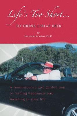 William Brandt, William Brandt Ph.D. - Life's Too Short to Drink Cheap Beer, Häftad