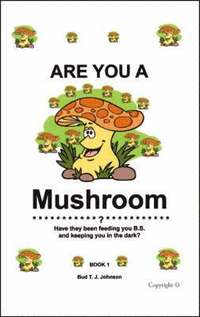 bokomslag Are You a Mushroom?: Have They Been Feeding You B.S. and Keeping You in the Dark? Book 1