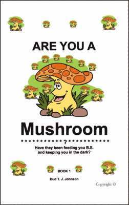 bokomslag Are You a Mushroom?: Have They Been Feeding You B.S. and Keeping You in the Dark? Book 1