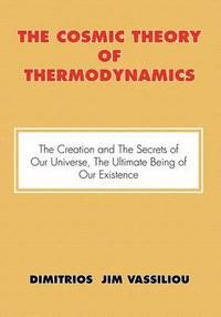 bokomslag The Cosmic Theory of Thermodynamics the Creation and the Secrets of Our Universe, the Ultimate Being of Our Existence