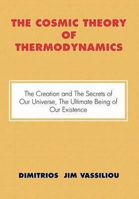 The Cosmic Theory of Thermodynamics the Creation and the Secrets of Our Universe, the Ultimate Being of Our Existence 1