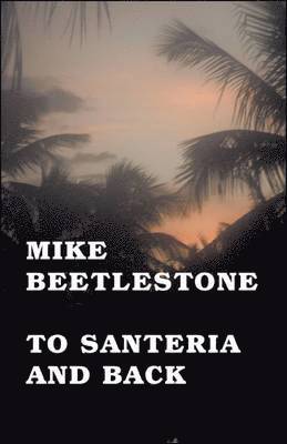Mike Beetlestone - To Santeria and Back, Häftad