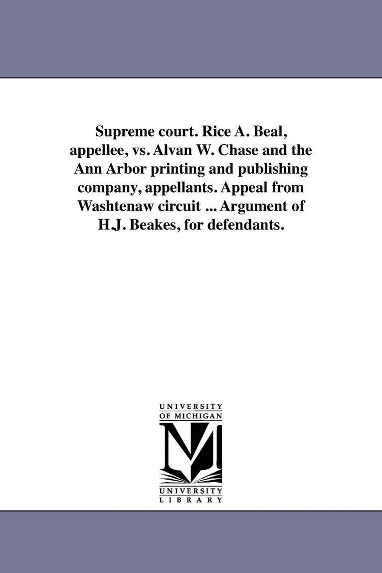 Supreme court. Rice A. Beal, appellee, vs. Alvan W. Chase and the Ann Arbor printing and publishing company, appellants. Appeal from Washtenaw circuit ... Argument of H.J. Beakes, for defendants. 1