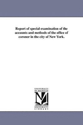 Report of special examination of the accounts and methods of the office of coroner in the city of New York. 1