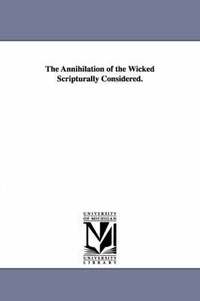 bokomslag The Annihilation of the Wicked Scripturally Considered.