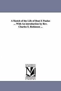bokomslag A Sketch of the Life of Beat E Paulus ... with an Introduction by REV. Charles S. Robinson ...