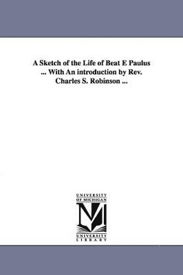 bokomslag Sketch of the Life of Beat E Paulus ... with an Introduction by REV. Charles S. Robinson ...