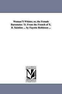 bokomslag Woman'S Whims; or, the Female Barometer. Tr. From the French of X. B. Saintine ... by Fayette Robinson ...