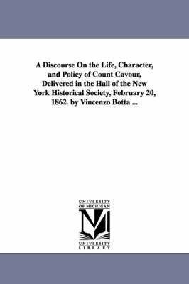 A Discourse On the Life, Character, and Policy of Count Cavour, Delivered in the Hall of the New York Historical Society, February 20, 1862. by Vincenzo Botta ... 1