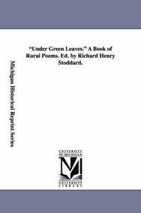 bokomslag Under Green Leaves. A Book of Rural Poems. Ed. by Richard Henry Stoddard.