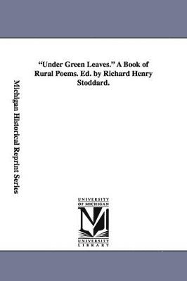 Under Green Leaves. A Book of Rural Poems. Ed. by Richard Henry Stoddard. 1