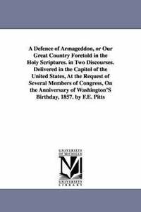 bokomslag A Defence of Armageddon, or Our Great Country Foretold in the Holy Scriptures. in Two Discourses. Delivered in the Capitol of the United States, At the Request of Several Members of Congress, On the