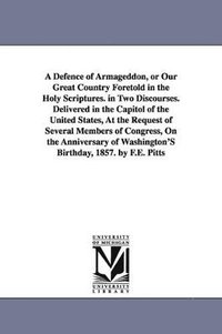 bokomslag Defence of Armageddon, or Our Great Country Foretold in the Holy Scriptures. in Two Discourses. Delivered in the Capitol of the United States, At the Request of Several Members of Congress, On the ...