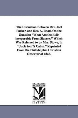 bokomslag The Discussion Between REV. Joel Parker, and REV. A. Rood, on the Question What Are the Evils Inseparable from Slavery, Which Was Referred to by Mrs.