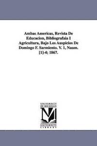 bokomslag Ambas Americas, Revista De Educacion, Bibliografaia I Agricultura, Bajo Los Auspicios De Domingo F. Sarmiento. V. 1, Naum. [1]-4; 1867.