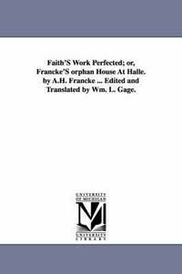 bokomslag Faith'S Work Perfected; or, Francke'S orphan House At Halle. by A.H. Francke ... Edited and Translated by Wm. L. Gage.
