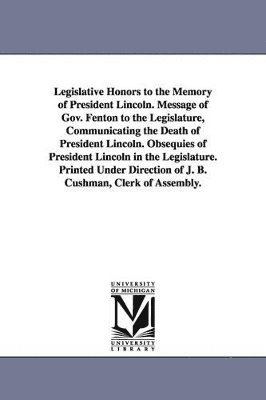 New York State Legislative Senate, New York (State) Legislature - Legislative Honors to the Memory of President Lincoln. Message of Gov. Fenton to the Legislature, Communicating the Death of President Lincoln. Obsequ, Häftad