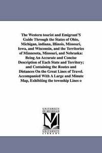 bokomslag The Western Tourist and Emigrant's Guide Through the States of Ohio, Michigan, Indiana, Illinois, Missouri, Iowa, and Wisconsin, and the Territories O