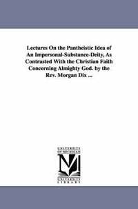 bokomslag Lectures On the Pantheistic Idea of An Impersonal-Substance-Deity, As Contrasted With the Christian Faith Concerning Almighty God. by the Rev. Morgan Dix ...