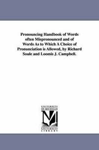 bokomslag Pronouncing Handbook of Words often Mispronounced and of Words As to Which A Choice of Pronunciation is Allowed, by Richard Soule and Loomis J. Campbell.