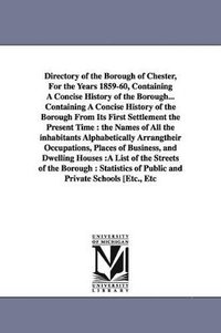 bokomslag Directory of the Borough of Chester, For the Years 1859-60, Containing A Concise History of the Borough... Containing A Concise History of the Borough From Its First Settlement the Present Time