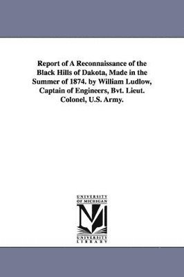 bokomslag Report of a reconnaissance of the Black hills of Dakota, made in the summer of 1874. By William Ludlow, captain of engineers, Bvt. Lieut. Colonel, U.S. Army.