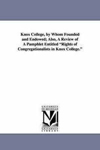 bokomslag Knox College, by Whom Founded and Endowed; Also, a Review of a Pamphlet Entitled Rights of Congregationalists in Knox College.