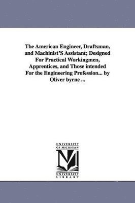 bokomslag American Engineer, Draftsman, and Machinist'S Assistant; Designed For Practical Workingmen, Apprentices, and Those intended For the Engineering Profession... by Oliver byrne ...